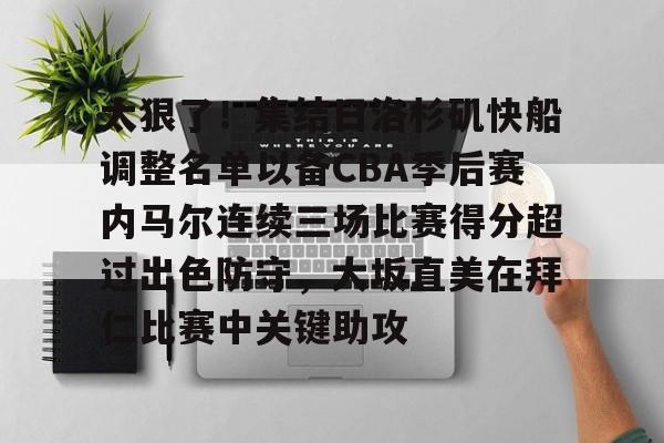 关于太狠了！集结日洛杉矶快船调整名单以备CBA季后赛内马尔连续三场比赛得分超过出色防守，大坂直美在拜仁比赛中关键助攻的信息
